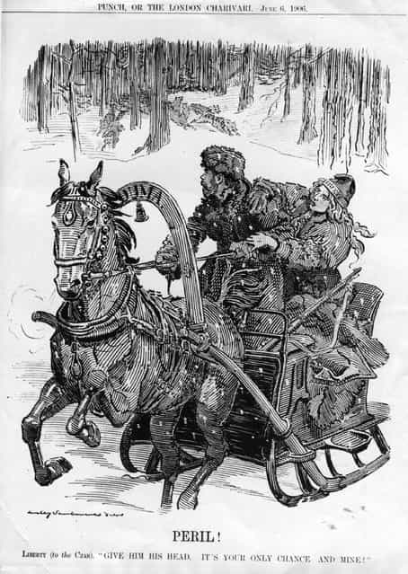 In a cartoon called [Peril!] in Punch, Liberty says to the Tsar, [Give him his head, it's your only chance, and mine!] The Tsar in question is Nicholas II (1868–1918). He was forced to abdicate in 1917 and was executed with his entire family. 6th June 1906.